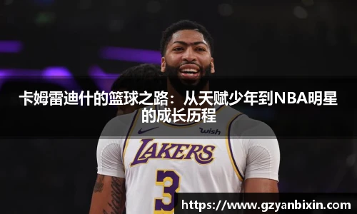 卡姆雷迪什的篮球之路：从天赋少年到NBA明星的成长历程