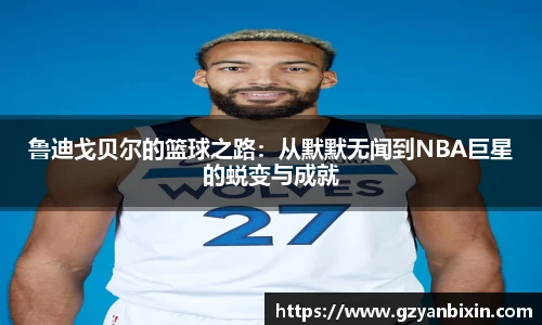 鲁迪戈贝尔的篮球之路：从默默无闻到NBA巨星的蜕变与成就
