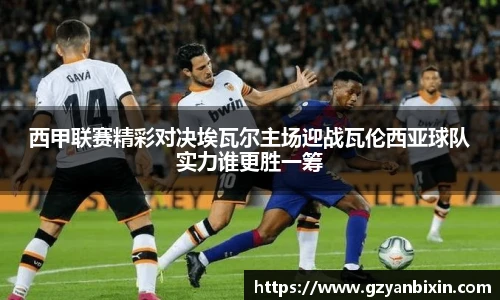 西甲联赛精彩对决埃瓦尔主场迎战瓦伦西亚球队实力谁更胜一筹