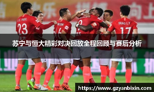 苏宁与恒大精彩对决回放全程回顾与赛后分析