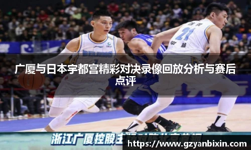 广厦与日本宇都宫精彩对决录像回放分析与赛后点评