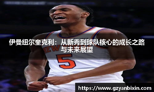 伊曼纽尔奎克利：从新秀到球队核心的成长之路与未来展望