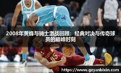 2008年黄蜂与骑士激战回顾：经典对决与传奇球员的巅峰时刻