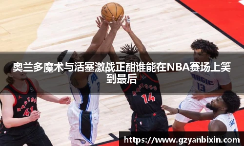 奥兰多魔术与活塞激战正酣谁能在NBA赛场上笑到最后