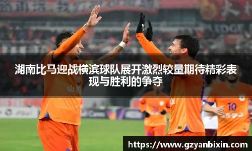 湖南比马迎战横滨球队展开激烈较量期待精彩表现与胜利的争夺