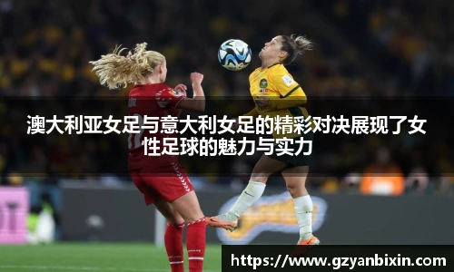 澳大利亚女足与意大利女足的精彩对决展现了女性足球的魅力与实力