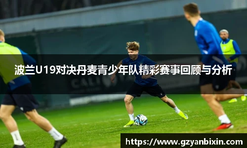 波兰U19对决丹麦青少年队精彩赛事回顾与分析