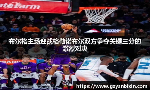 布尔格主场迎战格勒诺布尔双方争夺关键三分的激烈对决