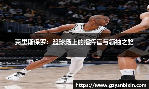 克里斯保罗：篮球场上的指挥官与领袖之路
