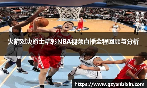 火箭对决爵士精彩NBA视频直播全程回顾与分析